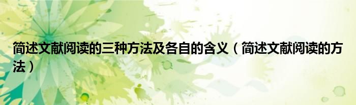 简述文献阅读的三种方法及各自的含义（简述文献阅读的方法）