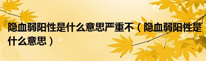隐血弱阳性是什么意思严重不（隐血弱阳性是什么意思）