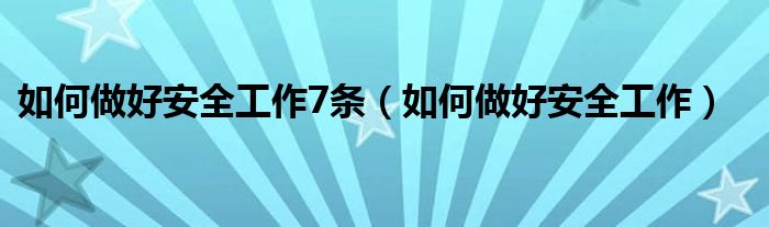 如何做好安全工作7条（如何做好安全工作）