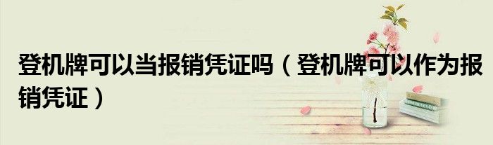 登机牌可以当报销凭证吗（登机牌可以作为报销凭证）