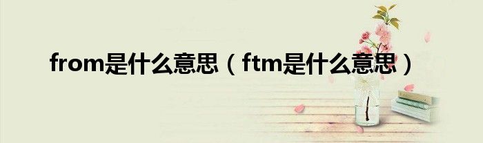 from是什么意思（ftm是什么意思）