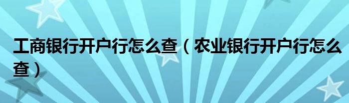 工商银行开户行怎么查（农业银行开户行怎么查）