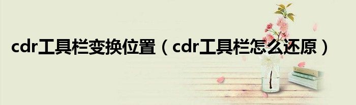 cdr工具栏变换位置（cdr工具栏怎么还原）