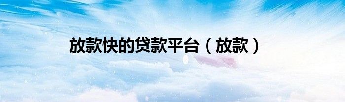 放款快的贷款平台（放款）