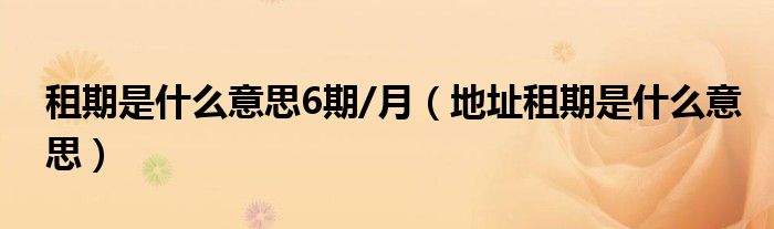 租期是什么意思6期/月（地址租期是什么意思）