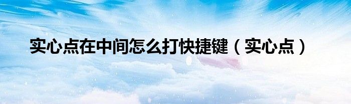 实心点在中间怎么打快捷键（实心点）
