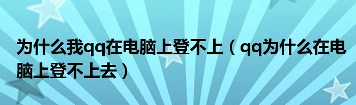 为什么我qq在电脑上登不上（qq为什么在电脑上登不上去）