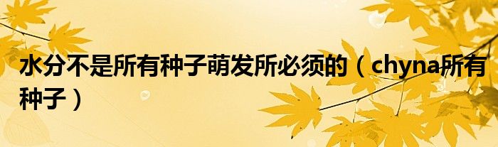 水分不是所有种子萌发所必须的（chyna所有种子）