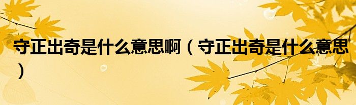 守正出奇是什么意思啊（守正出奇是什么意思）