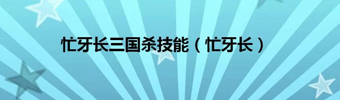 忙牙长三国杀技能（忙牙长）
