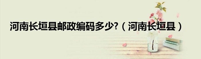 河南长垣县邮政编码多少?（河南长垣县）
