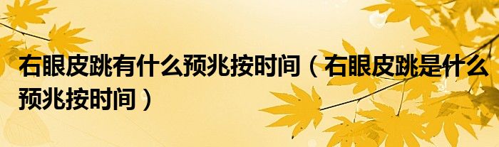 右眼皮跳有什么预兆按时间（右眼皮跳是什么预兆按时间）