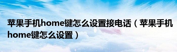 苹果手机home键怎么设置接电话（苹果手机home键怎么设置）