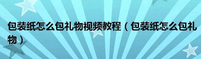 包装纸怎么包礼物视频教程（包装纸怎么包礼物）