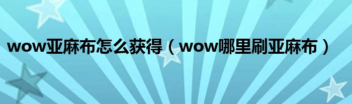 wow亚麻布怎么获得（wow哪里刷亚麻布）