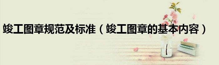 竣工图章规范及标准（竣工图章的基本内容）