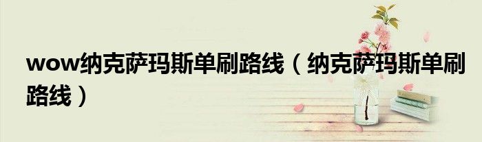 wow纳克萨玛斯单刷路线（纳克萨玛斯单刷路线）