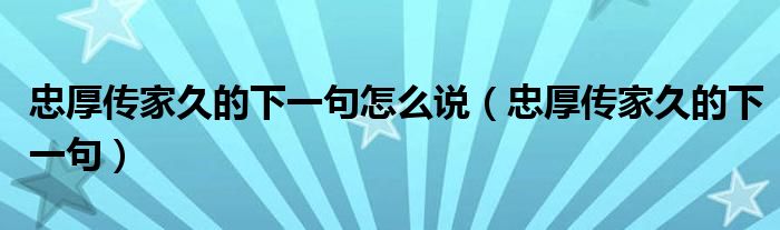 忠厚传家久的下一句怎么说（忠厚传家久的下一句）