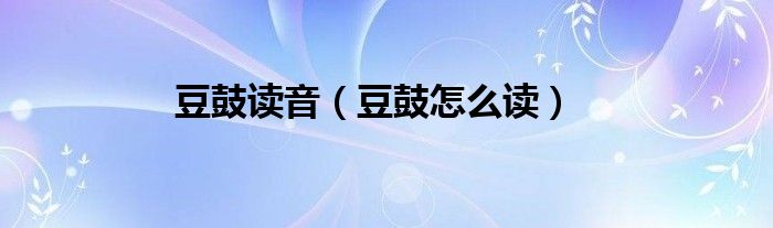 豆鼓读音（豆鼓怎么读）