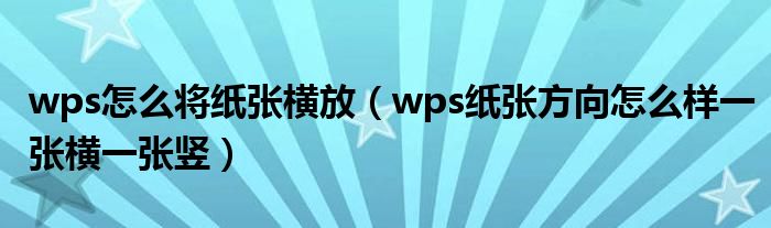 wps怎么将纸张横放（wps纸张方向怎么样一张横一张竖）