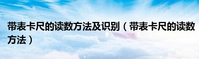 带表卡尺的读数方法及识别（带表卡尺的读数方法）