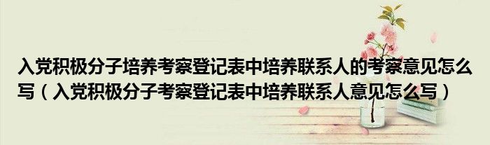 入党积极分子培养考察登记表中培养联系人的考察意见怎么写（入党积极分子考察登记表中培养联系人意见怎么写）