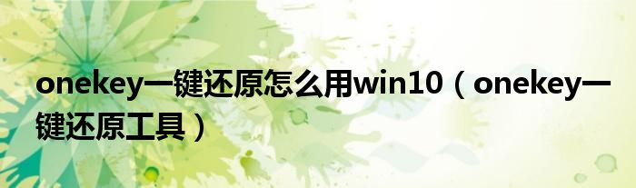 onekey一键还原怎么用win10（onekey一键还原工具）
