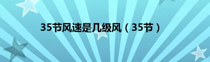35节风速是几级风（35节）
