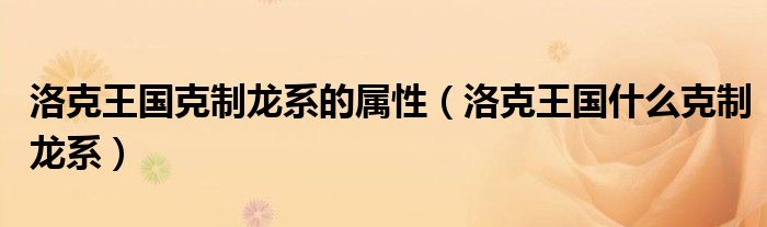 洛克王国克制龙系的属性（洛克王国什么克制龙系）