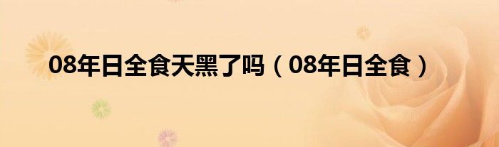 08年日全食天黑了吗（08年日全食）