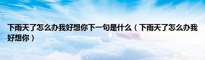 下雨天了怎么办我好想你下一句是什么（下雨天了怎么办我好想你）