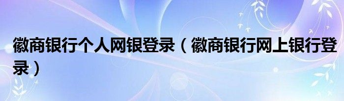 徽商银行个人网银登录（徽商银行网上银行登录）