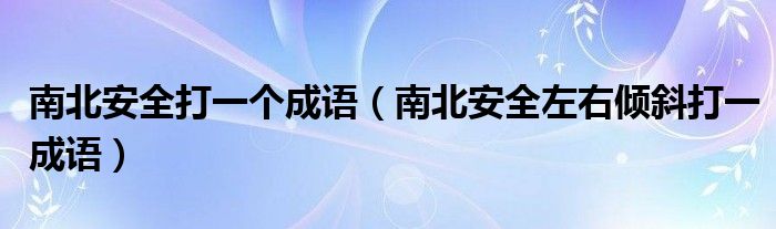 南北安全打一个成语（南北安全左右倾斜打一成语）