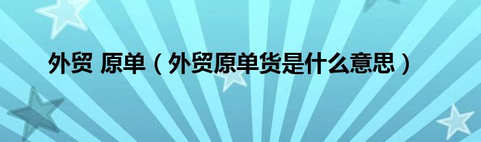外贸 原单（外贸原单货是什么意思）