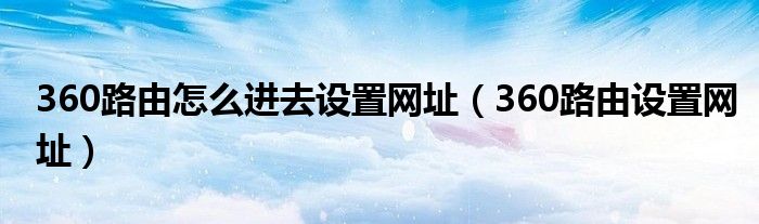360路由怎么进去设置网址（360路由设置网址）