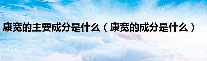 康宽的主要成分是什么（康宽的成分是什么）