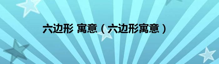 六边形 寓意（六边形寓意）