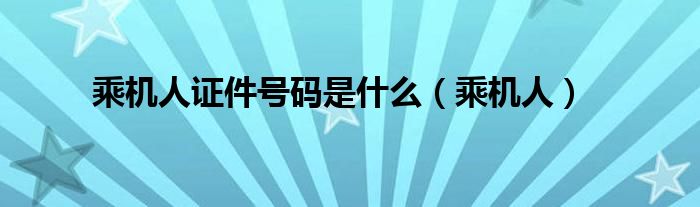 乘机人证件号码是什么（乘机人）