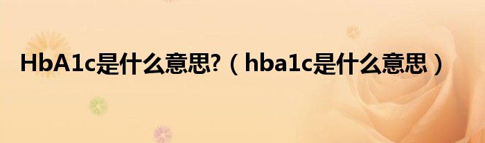 HbA1c是什么意思?（hba1c是什么意思）