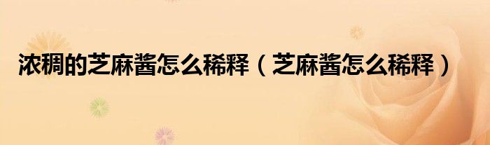 浓稠的芝麻酱怎么稀释（芝麻酱怎么稀释）