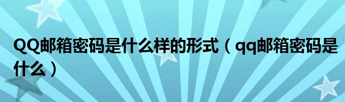 QQ邮箱密码是什么样的形式（qq邮箱密码是什么）