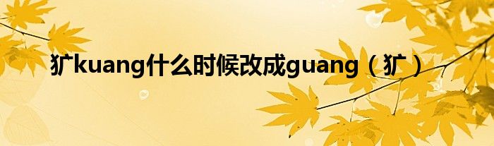 犷kuang什么时候改成guang（犷）