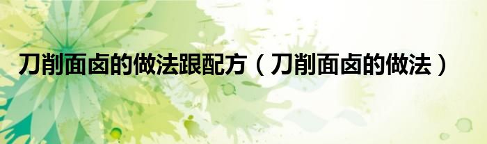 刀削面卤的做法跟配方（刀削面卤的做法）