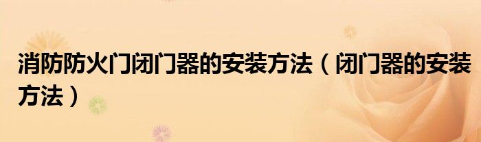 消防防火门闭门器的安装方法（闭门器的安装方法）