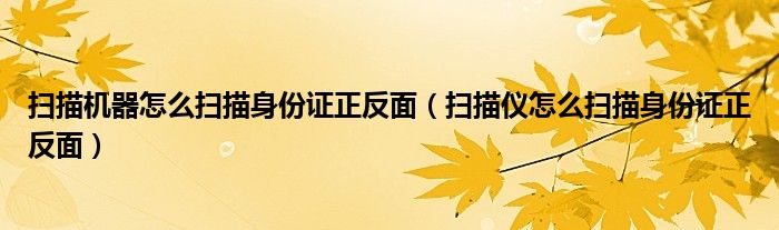 扫描机器怎么扫描身份证正反面（扫描仪怎么扫描身份证正反面）