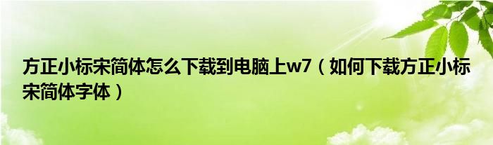 方正小标宋简体怎么下载到电脑上w7（如何下载方正小标宋简体字体）