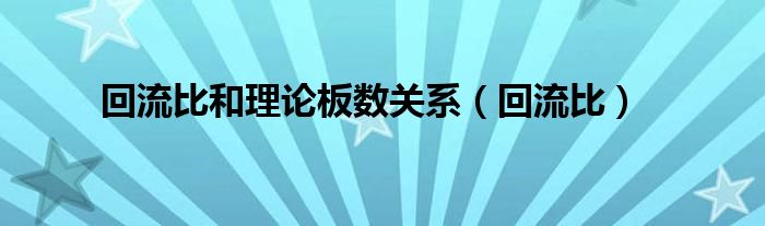 回流比和理论板数关系（回流比）