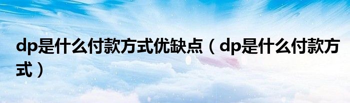 dp是什么付款方式优缺点（dp是什么付款方式）
