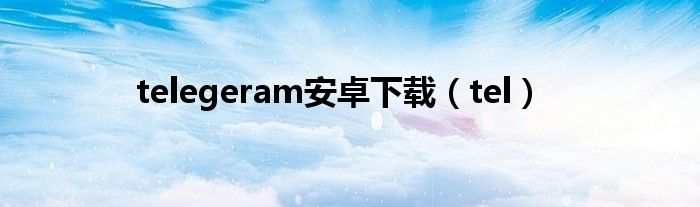 telegeram安卓下载（tel）