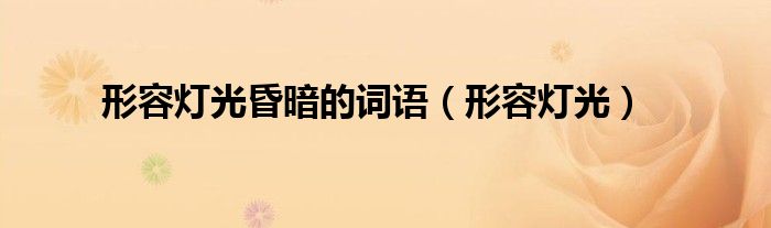 形容灯光昏暗的词语（形容灯光）